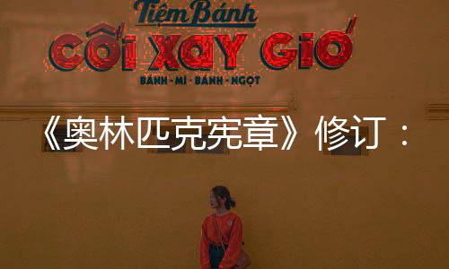 《奥林匹克宪章》修订:奥运会开幕式不再限定在体育场举行