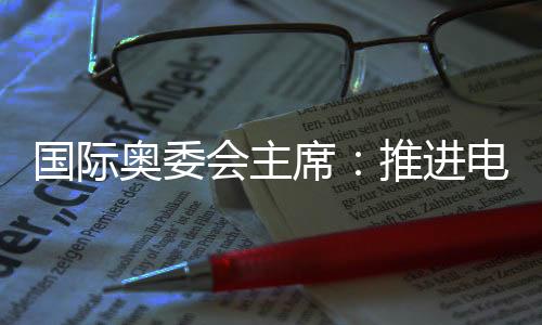 国际奥委会主席:推进电竞奥运会需厘清一些问题
