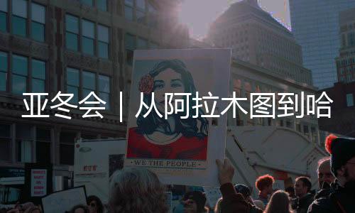 亚冬会|从阿拉木图到哈尔滨,他们在新春祝福中启程