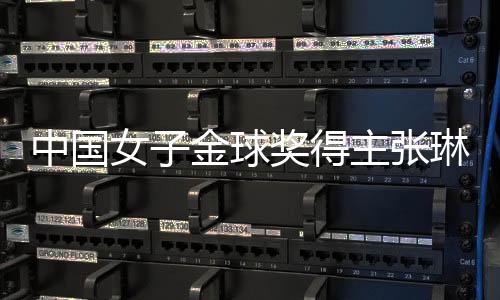 中国女子金球奖得主张琳艳:留洋非女足复兴唯一道路