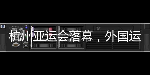 杭州亚运会落幕,外国运动员都带了啥“特产”回家?