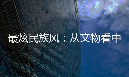最炫民族风:从文物看中国传统体育文化源远流长