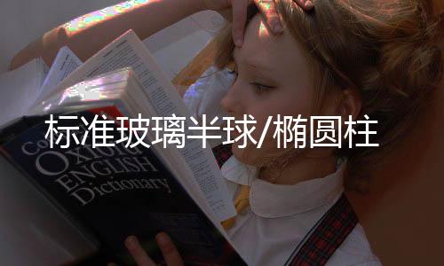 标准玻璃半球/椭圆柱