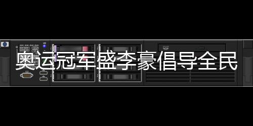 奥运冠军盛李豪提倡全民健身:感受运动的快乐与健康
