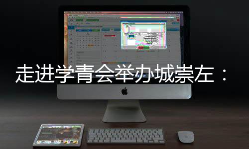 走进学青会举办城崇左:一座边关城市的别样体育热