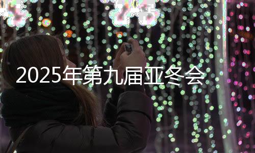 2025年第九届亚冬会组委会向19国(地区)奥委会发出参赛邀请